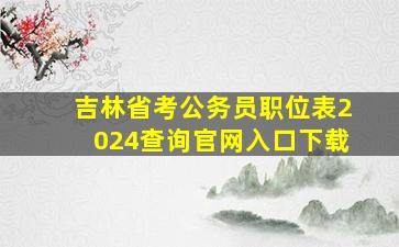 吉林省考公务员职位表2024查询官网入口下载