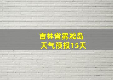 吉林省雾凇岛天气预报15天