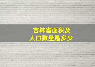 吉林省面积及人口数量是多少