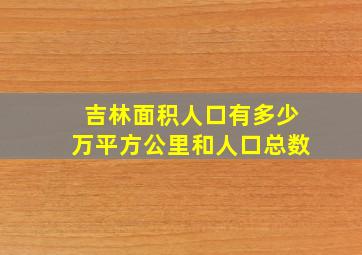 吉林面积人口有多少万平方公里和人口总数