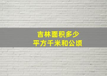 吉林面积多少平方千米和公顷