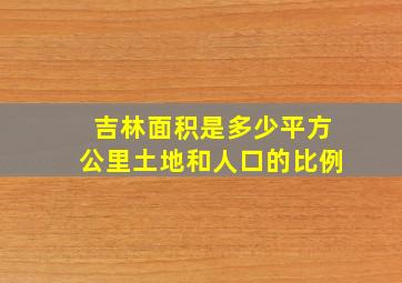 吉林面积是多少平方公里土地和人口的比例