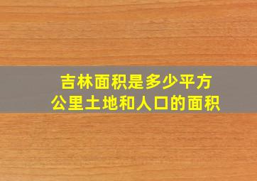 吉林面积是多少平方公里土地和人口的面积