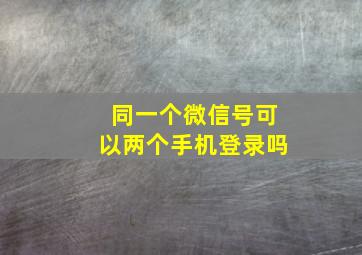 同一个微信号可以两个手机登录吗