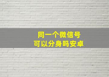 同一个微信号可以分身吗安卓