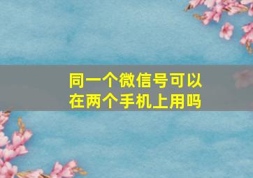 同一个微信号可以在两个手机上用吗