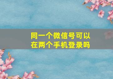 同一个微信号可以在两个手机登录吗