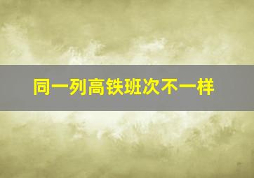 同一列高铁班次不一样