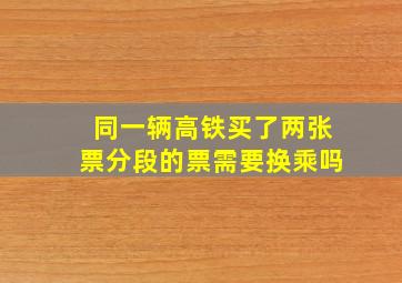 同一辆高铁买了两张票分段的票需要换乘吗