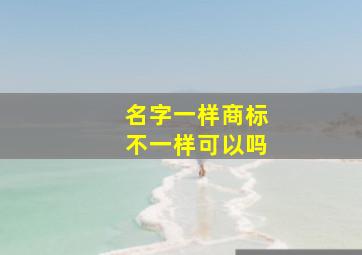 名字一样商标不一样可以吗