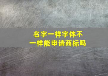 名字一样字体不一样能申请商标吗