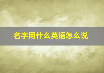 名字用什么英语怎么说