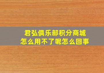 君弘俱乐部积分商城怎么用不了呢怎么回事