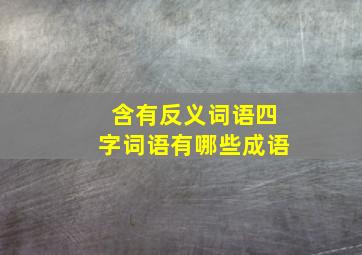 含有反义词语四字词语有哪些成语