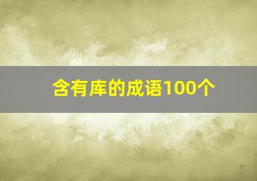 含有库的成语100个