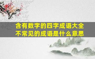 含有数字的四字成语大全不常见的成语是什么意思