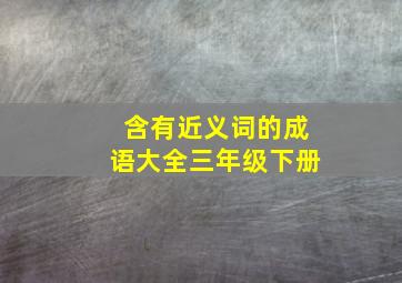 含有近义词的成语大全三年级下册