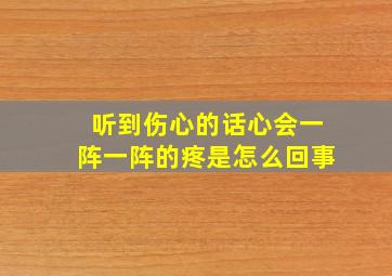 听到伤心的话心会一阵一阵的疼是怎么回事