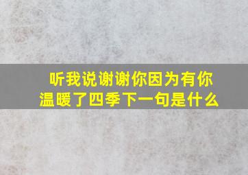 听我说谢谢你因为有你温暖了四季下一句是什么