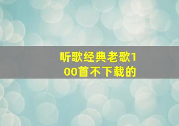 听歌经典老歌100首不下载的