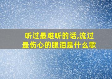 听过最难听的话,流过最伤心的眼泪是什么歌