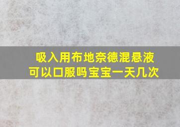 吸入用布地奈德混悬液可以口服吗宝宝一天几次