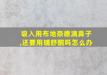 吸入用布地奈德滴鼻子,还要用辅舒酮吗怎么办