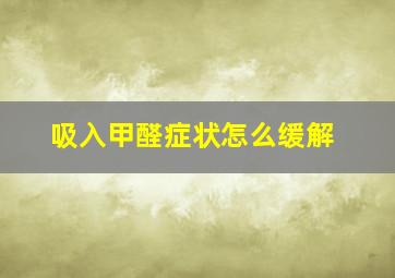 吸入甲醛症状怎么缓解