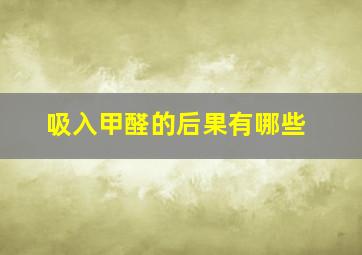 吸入甲醛的后果有哪些