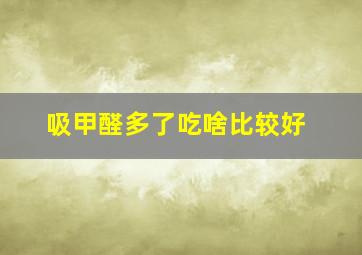 吸甲醛多了吃啥比较好