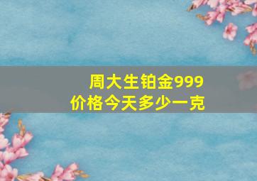 周大生铂金999价格今天多少一克