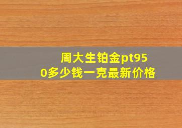 周大生铂金pt950多少钱一克最新价格