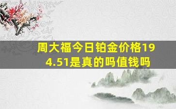 周大福今日铂金价格194.51是真的吗值钱吗