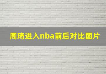 周琦进入nba前后对比图片