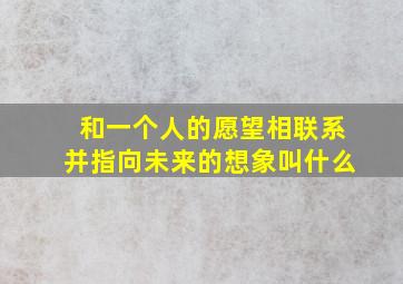 和一个人的愿望相联系并指向未来的想象叫什么