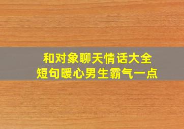 和对象聊天情话大全短句暖心男生霸气一点