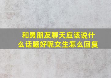 和男朋友聊天应该说什么话题好呢女生怎么回复