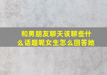 和男朋友聊天该聊些什么话题呢女生怎么回答她