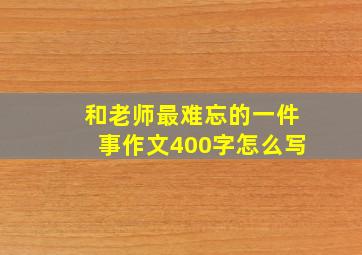 和老师最难忘的一件事作文400字怎么写