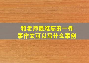 和老师最难忘的一件事作文可以写什么事例