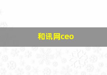 和讯网ceo