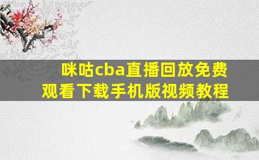 咪咕cba直播回放免费观看下载手机版视频教程