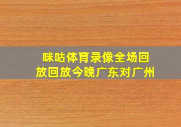 咪咕体育录像全场回放回放今晚广东对广州