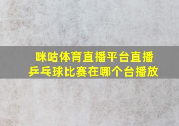 咪咕体育直播平台直播乒乓球比赛在哪个台播放