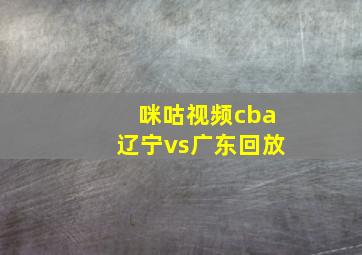 咪咕视频cba辽宁vs广东回放