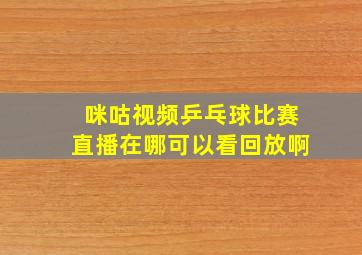 咪咕视频乒乓球比赛直播在哪可以看回放啊