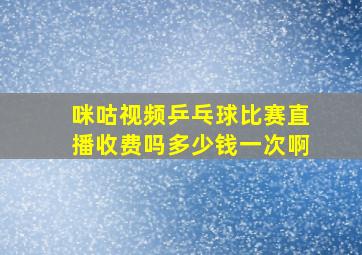 咪咕视频乒乓球比赛直播收费吗多少钱一次啊