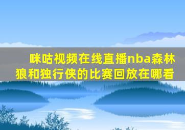 咪咕视频在线直播nba森林狼和独行侠的比赛回放在哪看