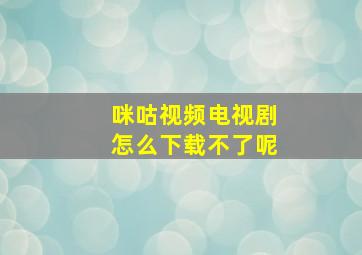 咪咕视频电视剧怎么下载不了呢