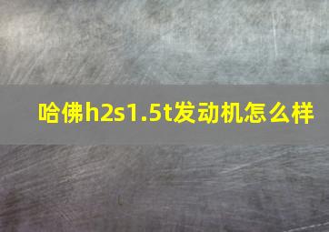 哈佛h2s1.5t发动机怎么样